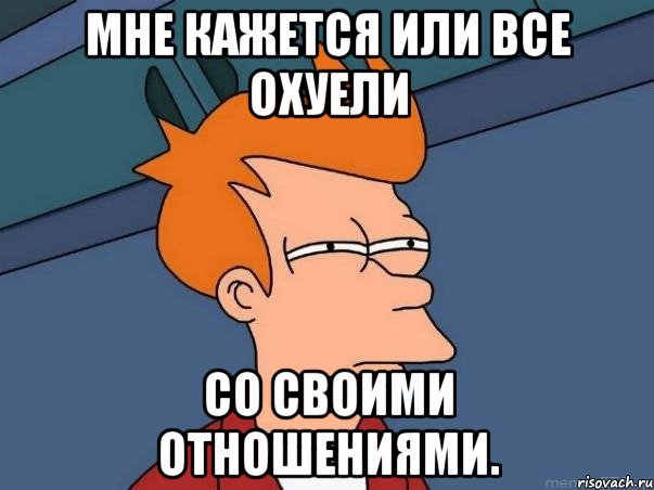 Мне кажется или все охуели со своими отношениями., Мем  Фрай (мне кажется или)