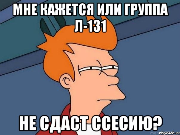 Мне кажется или группа Л-131 не сдаст ссесию?, Мем  Фрай (мне кажется или)