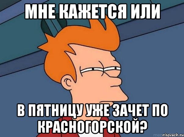 Мне кажется или в пятницу уже зачет по красногорской?, Мем  Фрай (мне кажется или)