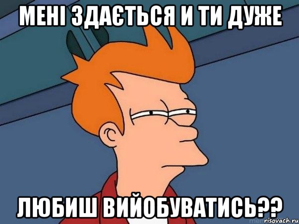 мені здається и ти дуже любиш вийобуватись??, Мем  Фрай (мне кажется или)