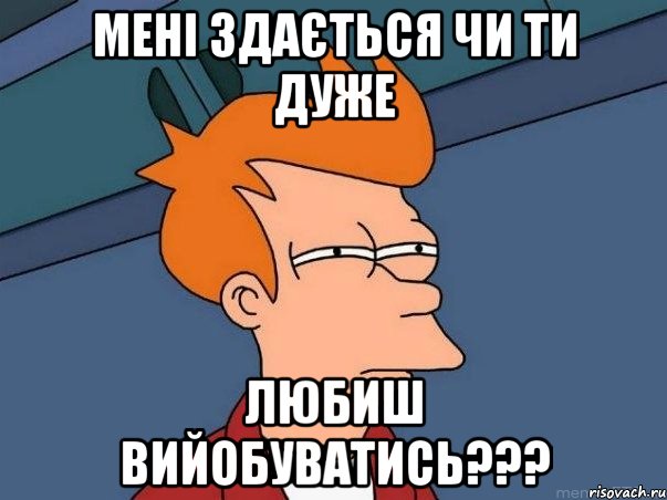 мені здається чи ти дуже любиш вийобуватись???, Мем  Фрай (мне кажется или)