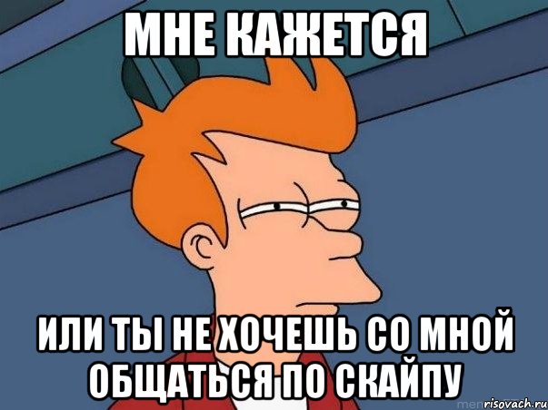 мне кажется или ты не хочешь со мной общаться по скайпу, Мем  Фрай (мне кажется или)