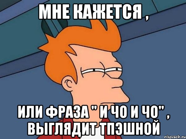 Мне кажется , Или фраза " и чо и чо" , выглядит тпэшной, Мем  Фрай (мне кажется или)