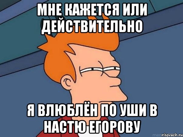 мне кажется или действительно я влюблён по уши в Настю Егорову, Мем  Фрай (мне кажется или)