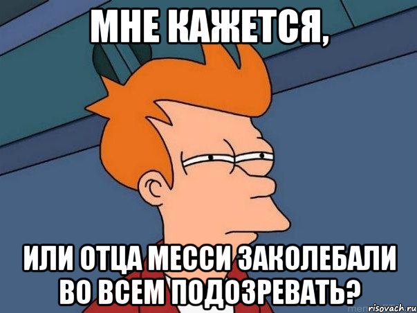 Мне кажется, Или отца месси заколебали во всем подозревать?, Мем  Фрай (мне кажется или)