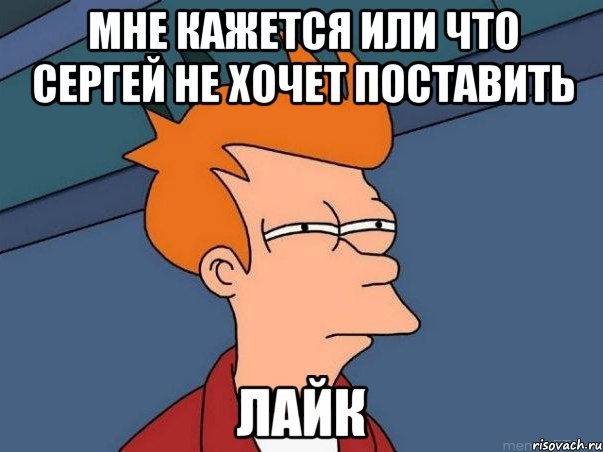 мне кажется или что сергей не хочет поставить лайк, Мем  Фрай (мне кажется или)