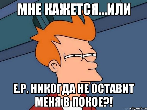 мне кажется...или Е.Р. никогда не оставит меня в покое?!, Мем  Фрай (мне кажется или)