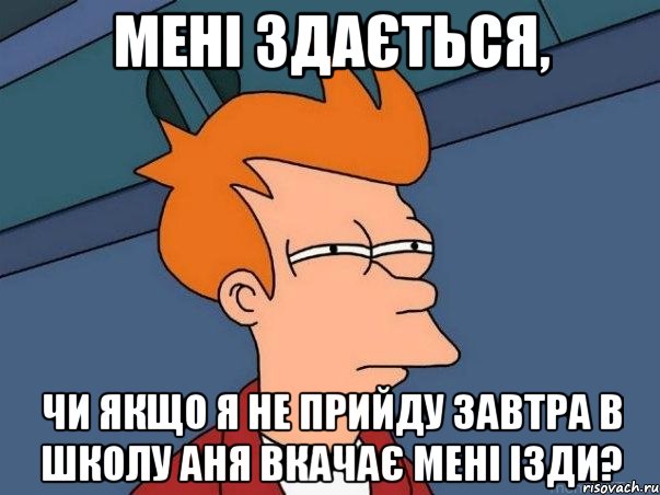 Мені здається, чи якщо я не прийду завтра в школу Аня вкачає мені ізди?, Мем  Фрай (мне кажется или)