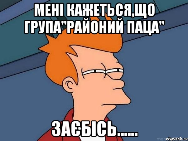 мені кажеться,що група"РАЙОНИЙ ПАЦА" ЗАЄБІСЬ......, Мем  Фрай (мне кажется или)