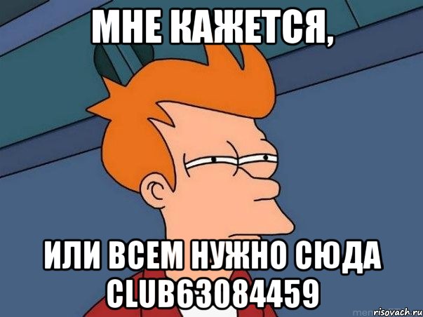 Мне кажется, или всем нужно сюда club63084459, Мем  Фрай (мне кажется или)