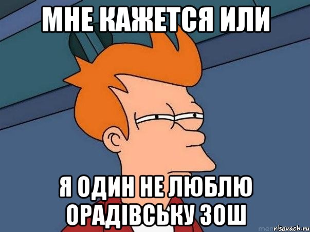 Мне кажется или я один не люблю Орадівську ЗОШ, Мем  Фрай (мне кажется или)