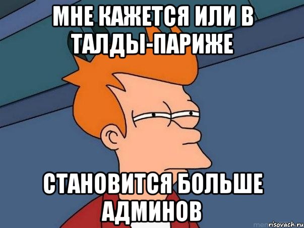 Мне кажется или в Талды-Париже становится больше админов, Мем  Фрай (мне кажется или)