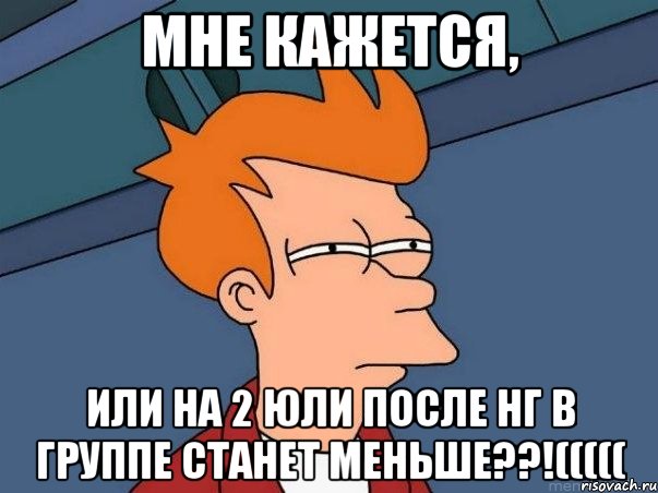 Мне кажется, или на 2 Юли после НГ в группе станет меньше??!(((((, Мем  Фрай (мне кажется или)