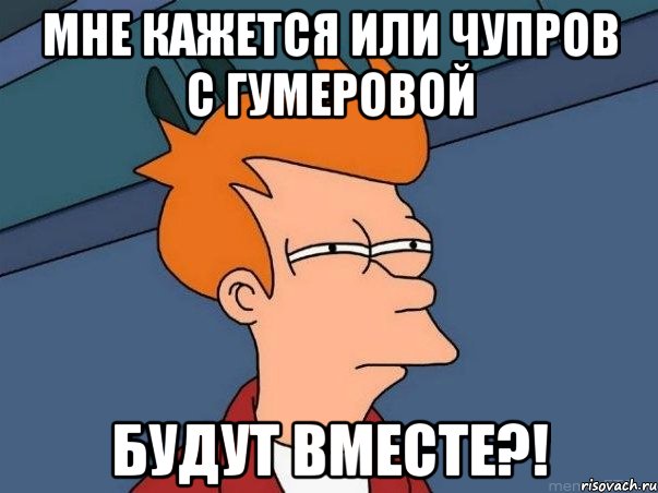 Мне кажется или чупров с гумеровой будут вместе?!, Мем  Фрай (мне кажется или)