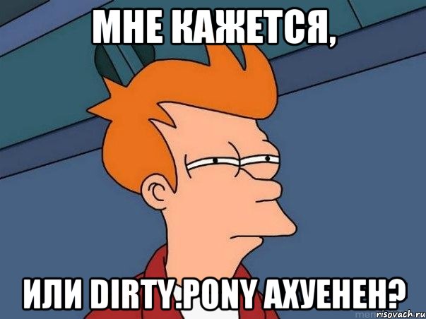 мне кажется, или dirty.pony ахуенен?, Мем  Фрай (мне кажется или)