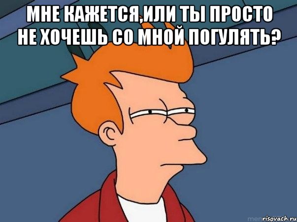 Мне кажется,или ты просто не хочешь со мной погулять? , Мем  Фрай (мне кажется или)