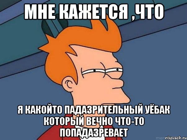 мне кажется ,что я какойто падазрительный уёбак который вечно что-то попадазревает, Мем  Фрай (мне кажется или)