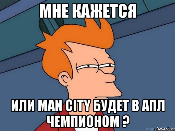 Мне кажется или man city будет в АПЛ чемпионом ?, Мем  Фрай (мне кажется или)