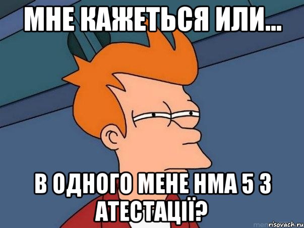 мне кажеться или... В одного мене нма 5 з атестації?, Мем  Фрай (мне кажется или)