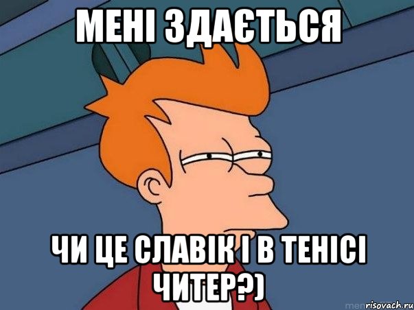 Мені здається Чи це Славік і в тенісі читер?), Мем  Фрай (мне кажется или)