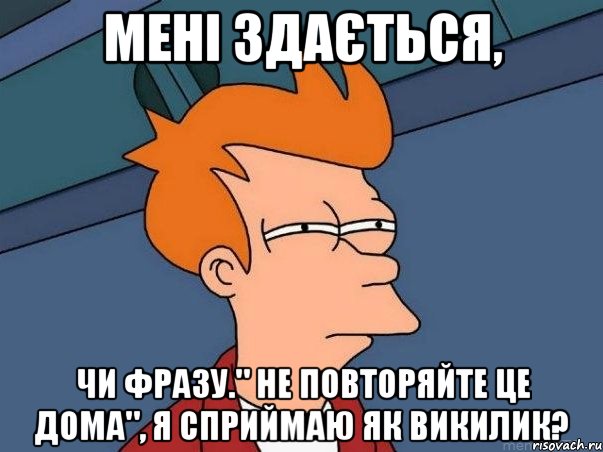 Мені здається, Чи фразу." Не повторяйте це дома", я сприймаю як викилик?, Мем  Фрай (мне кажется или)