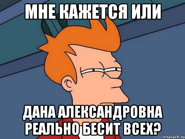 Мне кажется или Дана Александровна реально бесит всех?, Мем  Фрай (мне кажется или)