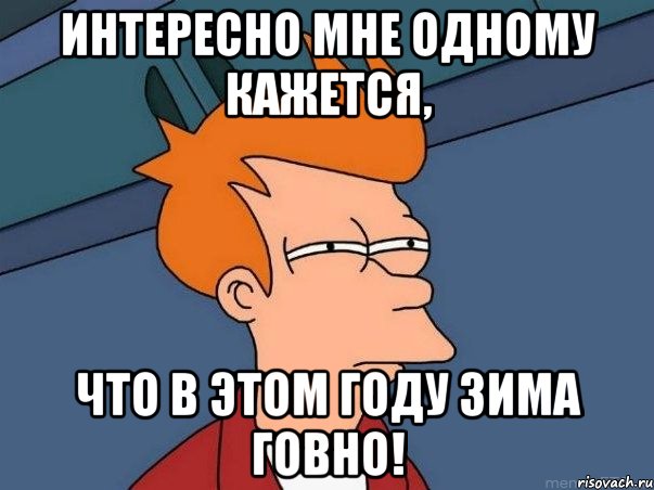 Интересно мне одному кажется, Что в этом году зима говно!, Мем  Фрай (мне кажется или)