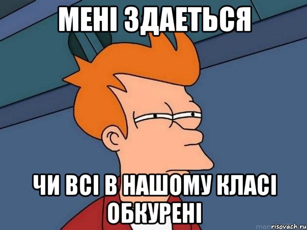 Мені здаеться чи всі в нашому класі обкурені, Мем  Фрай (мне кажется или)