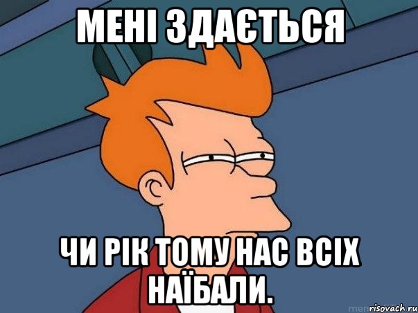 Мені здається чи рік тому нас всіх наїбали., Мем  Фрай (мне кажется или)