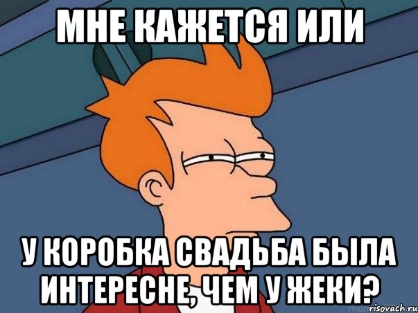 Мне кажется или у Коробка свадьба была интересне, чем у Жеки?, Мем  Фрай (мне кажется или)