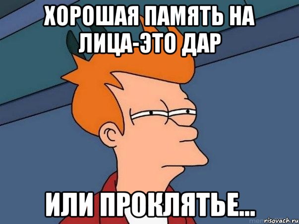 хорошая память на лица-это дар или проклятье..., Мем  Фрай (мне кажется или)