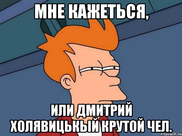 Мне кажеться, Или Дмитрий Холявицькый крутой чел., Мем  Фрай (мне кажется или)