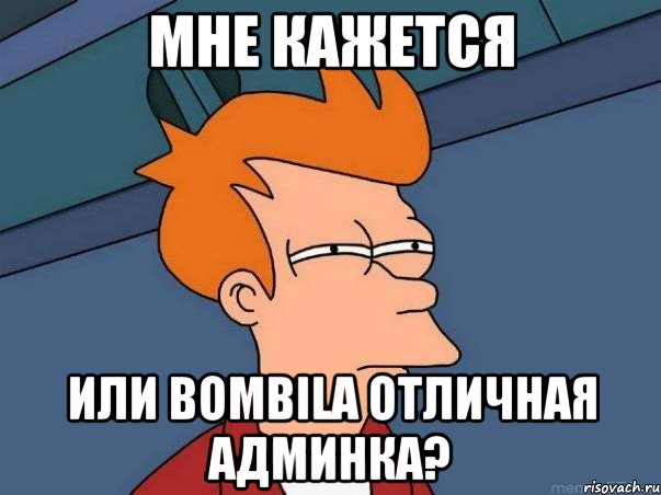 мне кажется или bombila отличная админка?, Мем  Фрай (мне кажется или)