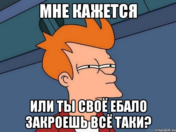 Мне кажется или ты своё ебало закроешь всё таки?, Мем  Фрай (мне кажется или)