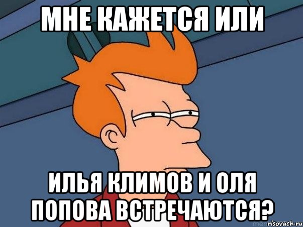 мне кажется или илья климов и оля попова встречаются?, Мем  Фрай (мне кажется или)