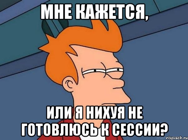 Мне кажется, Или я нихуя не готовлюсь к сессии?, Мем  Фрай (мне кажется или)