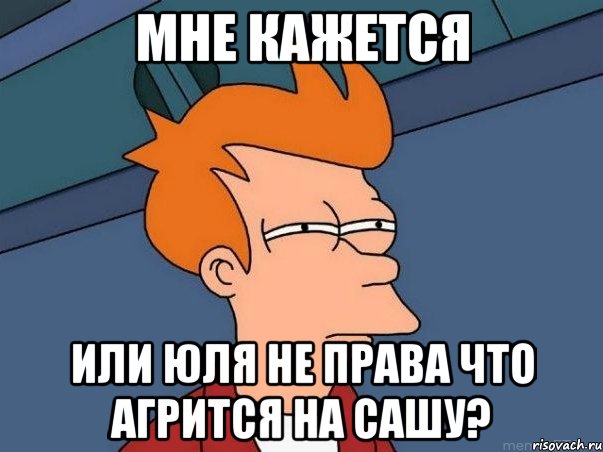 мне кажется или юля не права что агрится на сашу?, Мем  Фрай (мне кажется или)