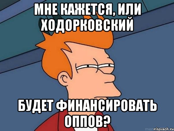 мне кажется, или ходорковский будет финансировать оппов?, Мем  Фрай (мне кажется или)