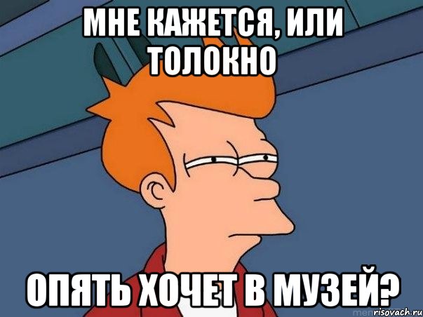 мне кажется, или толокно опять хочет в музей?, Мем  Фрай (мне кажется или)