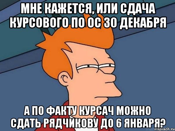 Мне кажется, или сдача курсового по ОС 30 декабря А по факту курсач можно сдать РЯДЧИКОВУ до 6 января?, Мем  Фрай (мне кажется или)