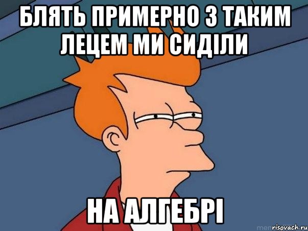 блять примерно з таким лецем ми сиділи на Алгебрі, Мем  Фрай (мне кажется или)