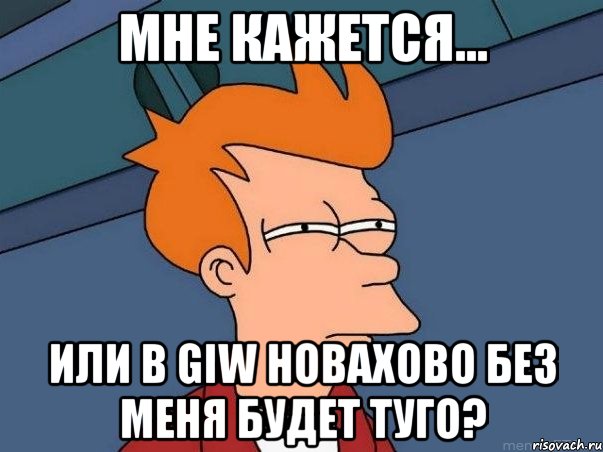 Мне кажется... Или в GIW Новахово без меня будет туго?, Мем  Фрай (мне кажется или)