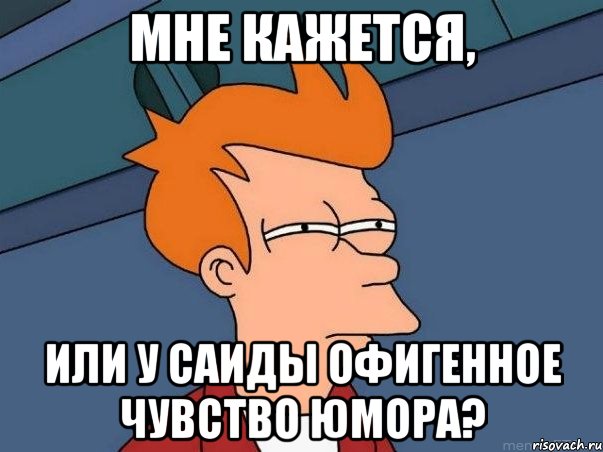 мне кажется, или у Саиды офигенное чувство юмора?, Мем  Фрай (мне кажется или)