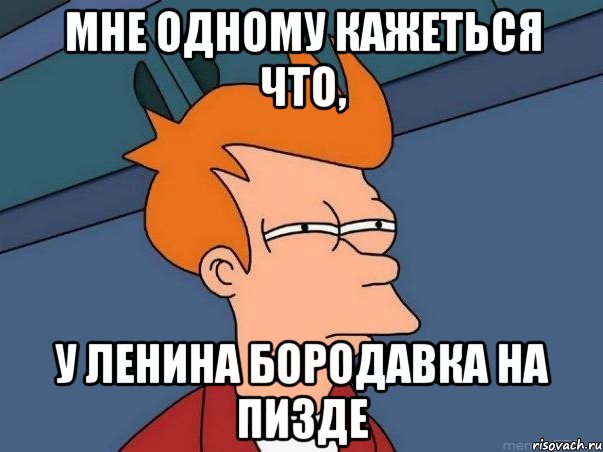 Мне одному кажеться что, У Ленина бородавка на пизде, Мем  Фрай (мне кажется или)