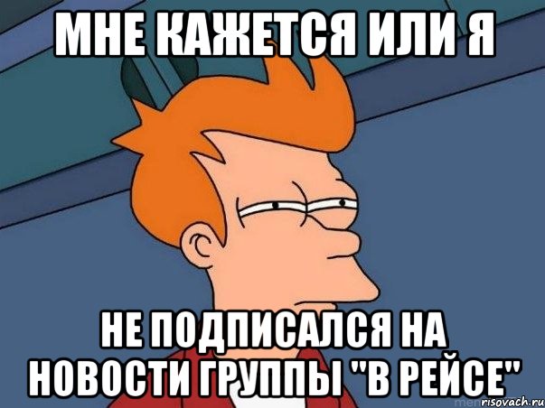 Мне кажется или я не подписался на новости группы "В РЕЙСЕ", Мем  Фрай (мне кажется или)