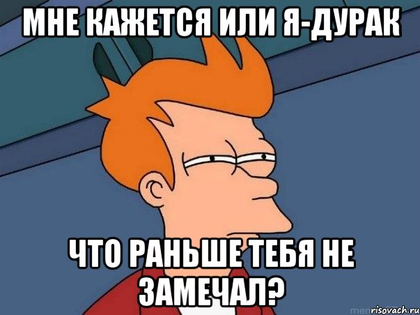 мне кажется или я-дурак что раньше тебя не замечал?, Мем  Фрай (мне кажется или)