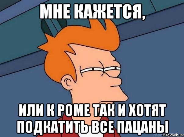 мне кажется, или к Роме так и хотят подкатить все пацаны, Мем  Фрай (мне кажется или)