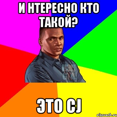 и нтересно кто такой? это CJ