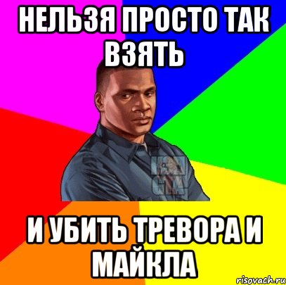 нельзя просто так взять и убить тревора и майкла