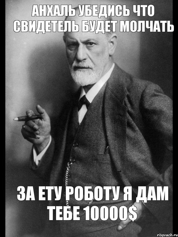 Анхаль убедись что свидетель будет молчать За ету роботу я дам тебе 10000$, Мем    Фрейд